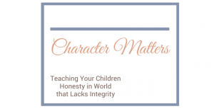 Character Matters: Teaching Honesty to Your Children in a World that Lacks Integrity