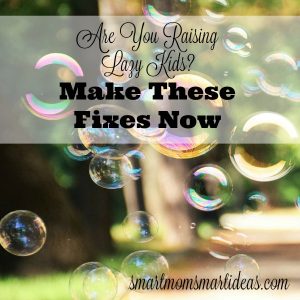 Are you raising lazy kids? Make these fixes today!