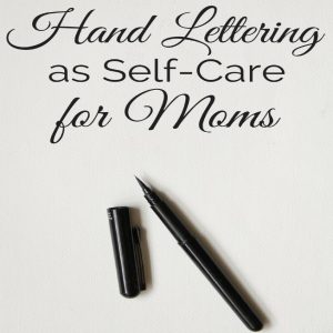 hand lettering as self-care for moms | self-care for moms